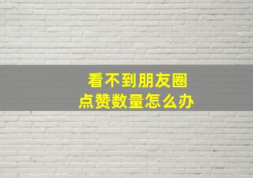 看不到朋友圈点赞数量怎么办