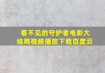 看不见的守护者电影大结局视频播放下载百度云