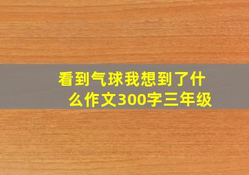 看到气球我想到了什么作文300字三年级