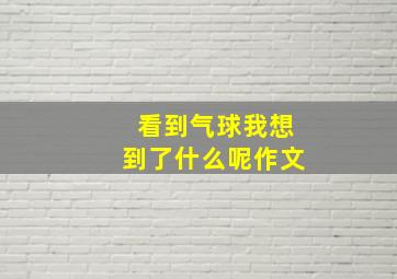 看到气球我想到了什么呢作文