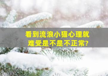 看到流浪小猫心理就难受是不是不正常?