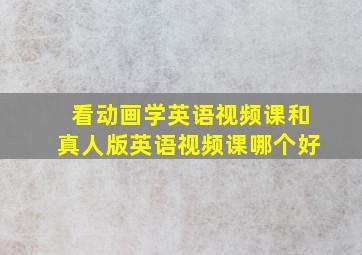 看动画学英语视频课和真人版英语视频课哪个好