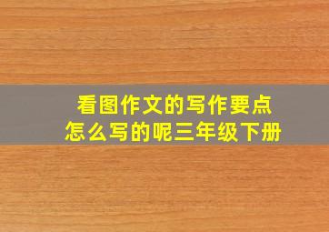 看图作文的写作要点怎么写的呢三年级下册