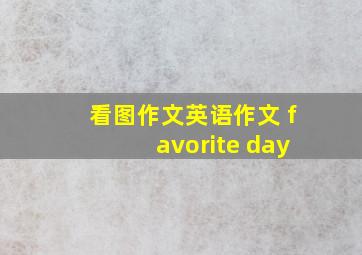 看图作文英语作文 favorite day