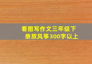 看图写作文三年级下册放风筝300字以上