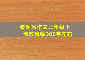 看图写作文三年级下册放风筝300字左右