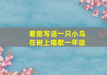 看图写话一只小鸟在树上唱歌一年级