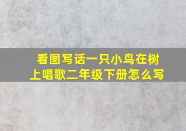 看图写话一只小鸟在树上唱歌二年级下册怎么写