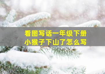 看图写话一年级下册小猴子下山了怎么写