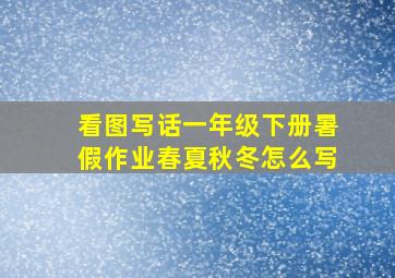 看图写话一年级下册暑假作业春夏秋冬怎么写