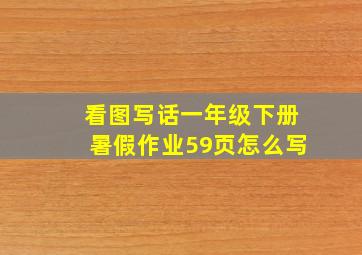 看图写话一年级下册暑假作业59页怎么写