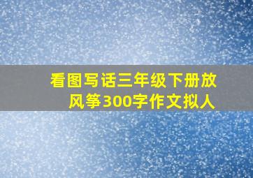 看图写话三年级下册放风筝300字作文拟人