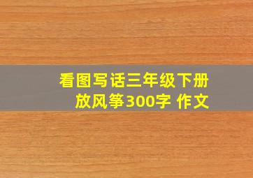 看图写话三年级下册放风筝300字 作文