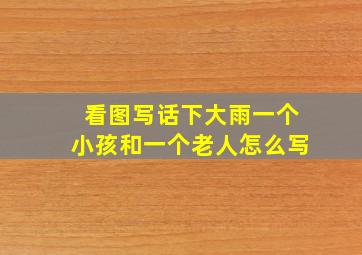 看图写话下大雨一个小孩和一个老人怎么写