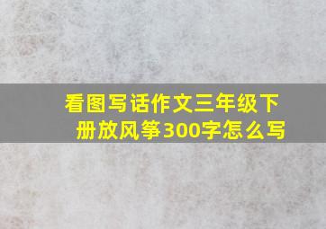 看图写话作文三年级下册放风筝300字怎么写