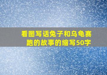 看图写话兔子和乌龟赛跑的故事的缩写50字