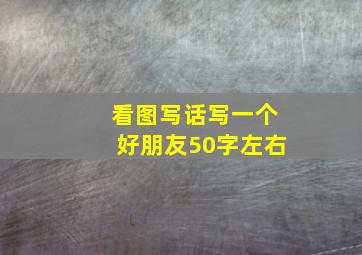 看图写话写一个好朋友50字左右