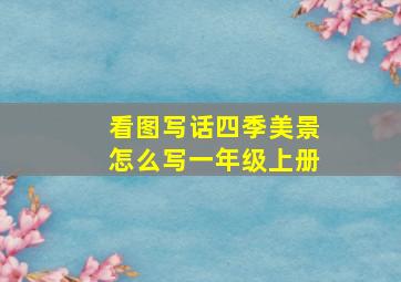 看图写话四季美景怎么写一年级上册