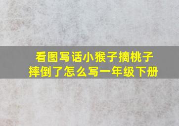 看图写话小猴子摘桃子摔倒了怎么写一年级下册