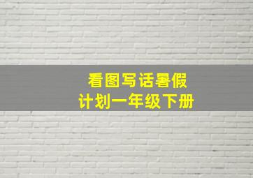 看图写话暑假计划一年级下册