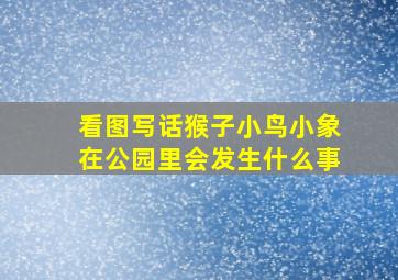 看图写话猴子小鸟小象在公园里会发生什么事