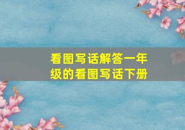 看图写话解答一年级的看图写话下册