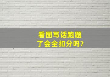 看图写话跑题了会全扣分吗?