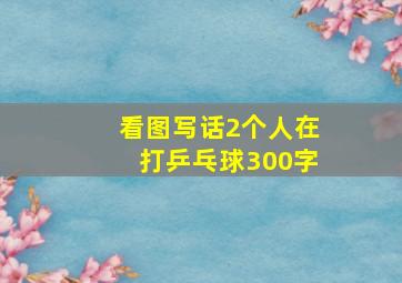 看图写话2个人在打乒乓球300字