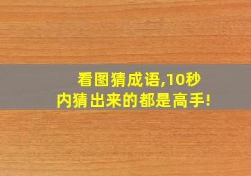 看图猜成语,10秒内猜出来的都是高手!