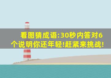 看图猜成语:30秒内答对6个说明你还年轻!赶紧来挑战!