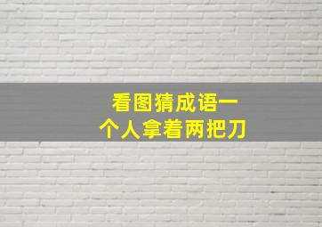 看图猜成语一个人拿着两把刀