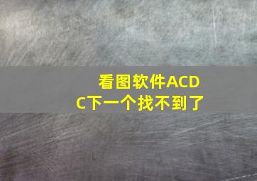 看图软件ACDC下一个找不到了