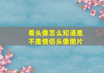 看头像怎么知道是不是情侣头像图片