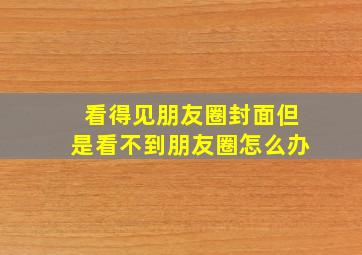 看得见朋友圈封面但是看不到朋友圈怎么办