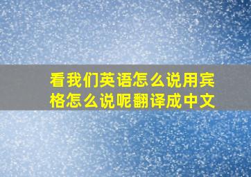 看我们英语怎么说用宾格怎么说呢翻译成中文