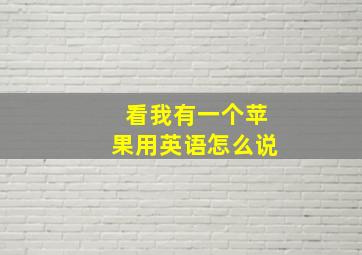 看我有一个苹果用英语怎么说