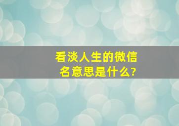 看淡人生的微信名意思是什么?