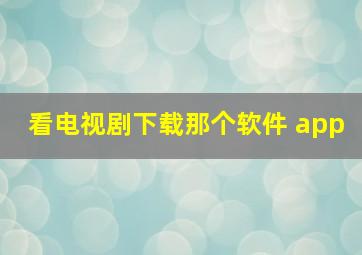 看电视剧下载那个软件 app