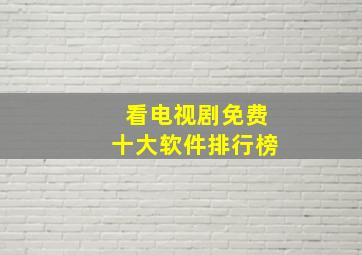 看电视剧免费十大软件排行榜