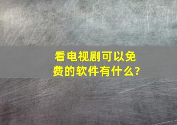 看电视剧可以免费的软件有什么?