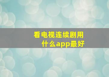 看电视连续剧用什么app最好