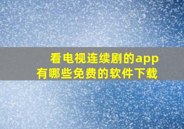 看电视连续剧的app有哪些免费的软件下载