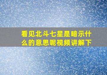 看见北斗七星是暗示什么的意思呢视频讲解下