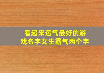 看起来运气最好的游戏名字女生霸气两个字