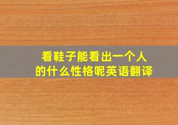 看鞋子能看出一个人的什么性格呢英语翻译