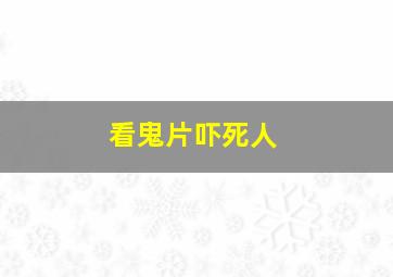 看鬼片吓死人