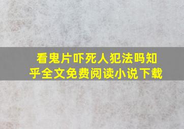 看鬼片吓死人犯法吗知乎全文免费阅读小说下载