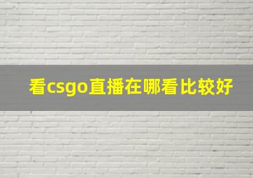 看csgo直播在哪看比较好