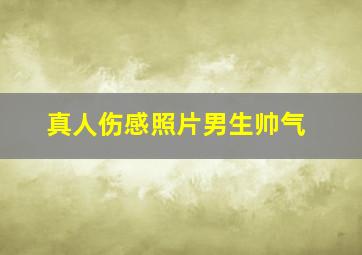 真人伤感照片男生帅气