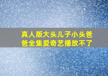 真人版大头儿子小头爸爸全集爱奇艺播放不了